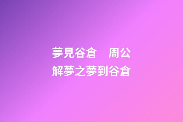 夢見谷倉　周公解夢之夢到谷倉